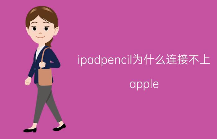 ipadpencil为什么连接不上 apple pencil连接不上ipad怎么办？